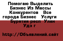  Помогаю Выделить Бизнес Из Массы Конкурентов - Все города Бизнес » Услуги   . Бурятия респ.,Улан-Удэ г.